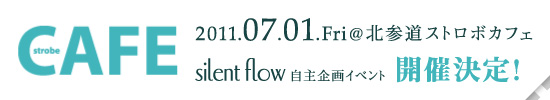 2011年7月1日（金）@北参道ストロボカフェ「silent flow 自主企画イベント」開催決定！